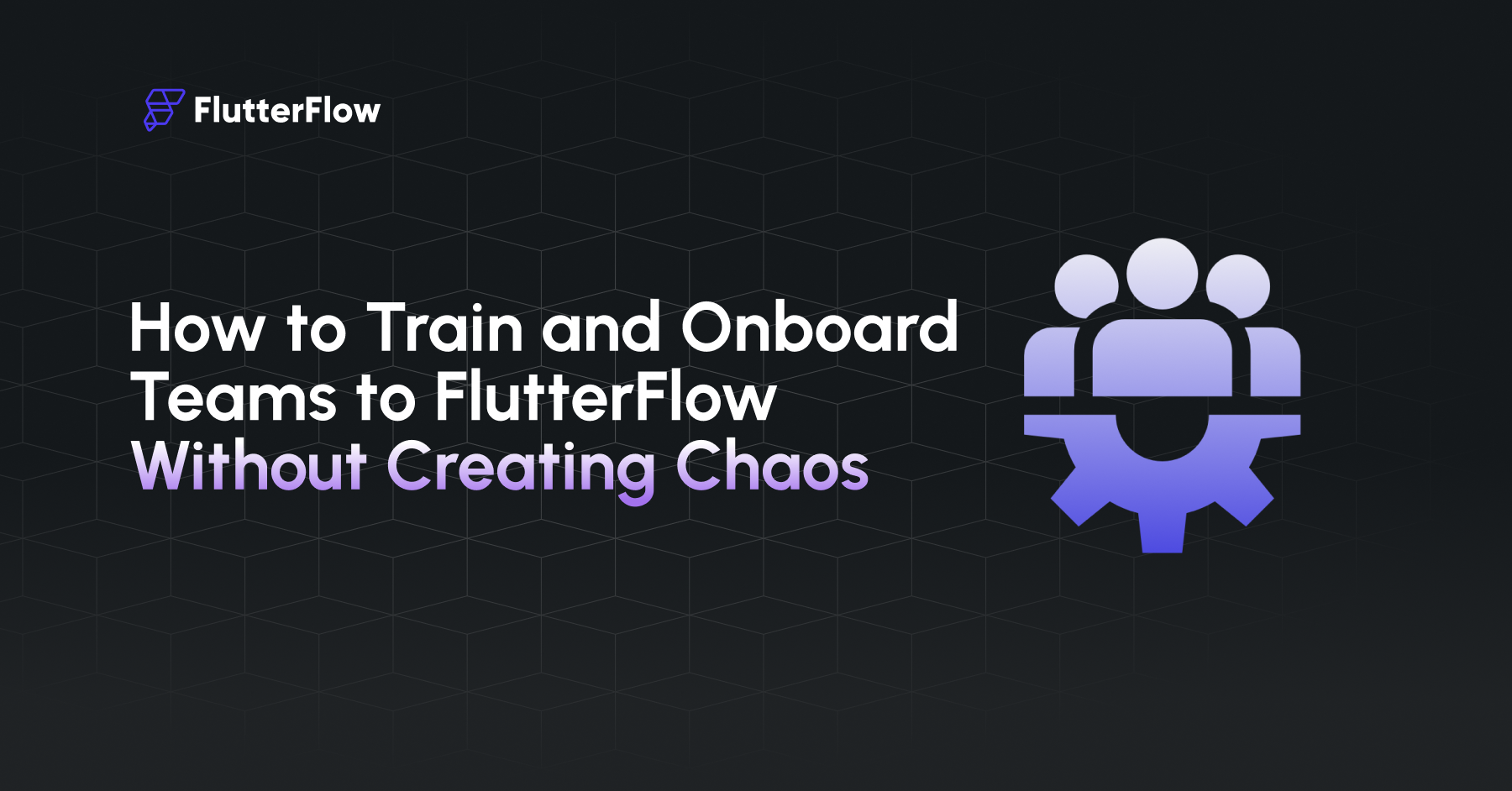 How to Train and Onboard Teams to FlutterFlow Without Creating Chaos