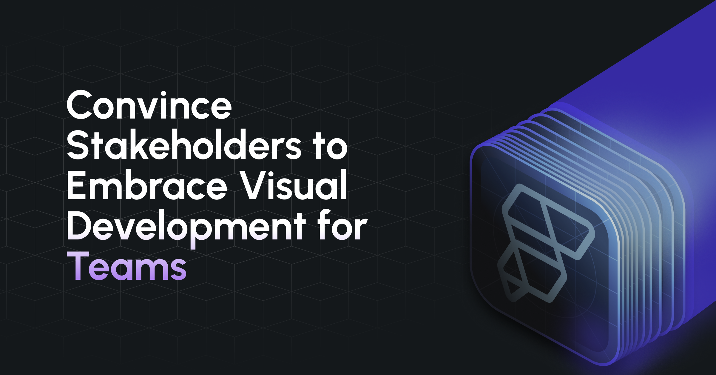 How to Convince Stakeholders to Embrace Visual Development for Teams
